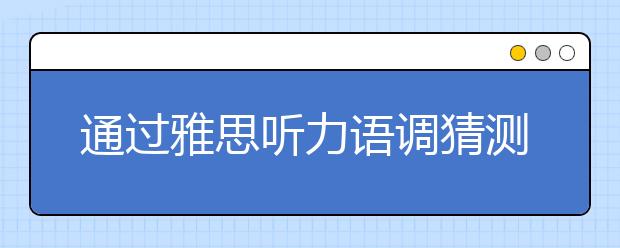 通过雅思听力语调猜测意图