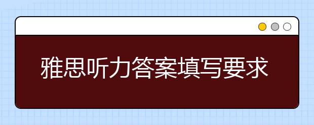 雅思听力答案填写要求小结