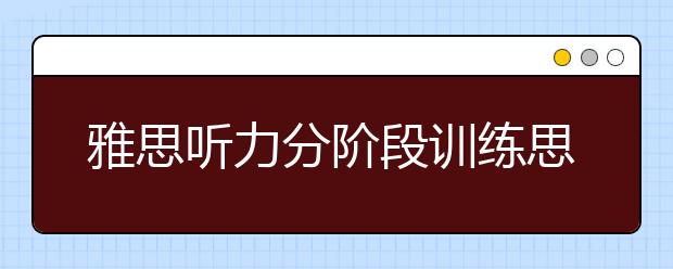 雅思听力分阶段训练思路解析