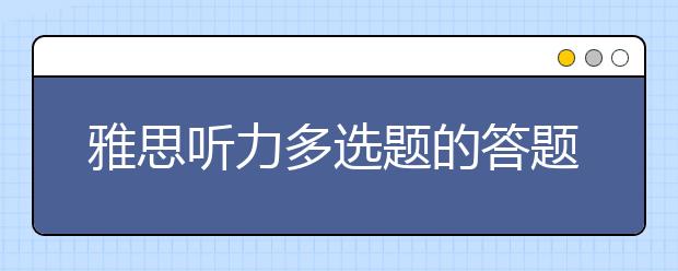 雅思听力多选题的答题技巧介绍