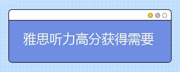 雅思听力高分获得需要养成哪些习惯