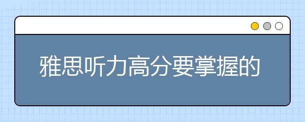 雅思听力高分要掌握的13条细节