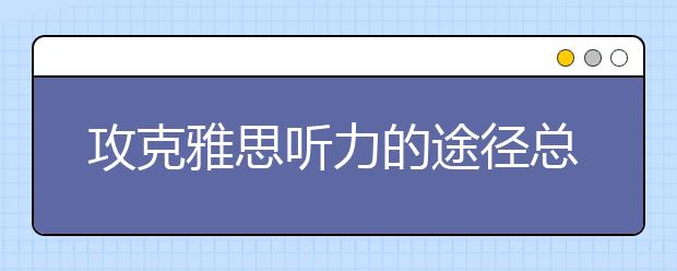 攻克雅思听力的途径总结
