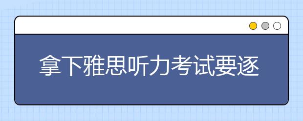 拿下雅思听力考试要逐个击破语音语调