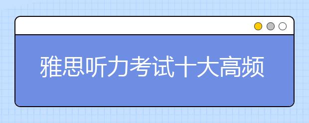 雅思听力考试十大高频场景概述