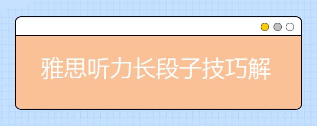 雅思听力长段子技巧解析