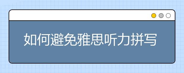 如何避免雅思听力拼写错误