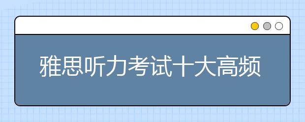 雅思听力考试十大高频场景综述