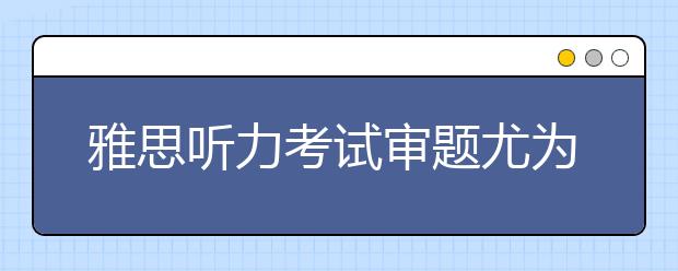 雅思听力考试审题尤为重要