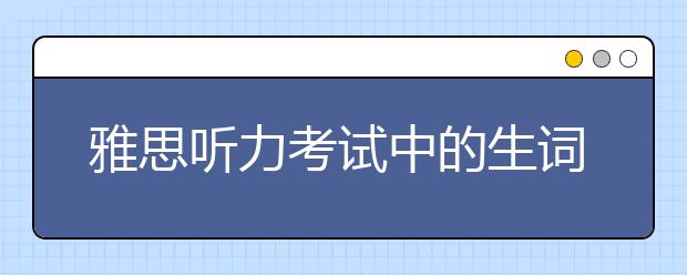 雅思听力考试中的生词怎样解决