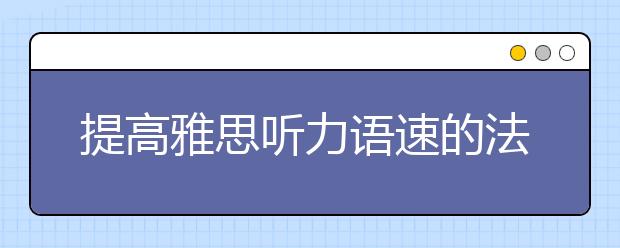 提高雅思听力语速的法则介绍