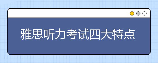 雅思听力考试四大特点总结