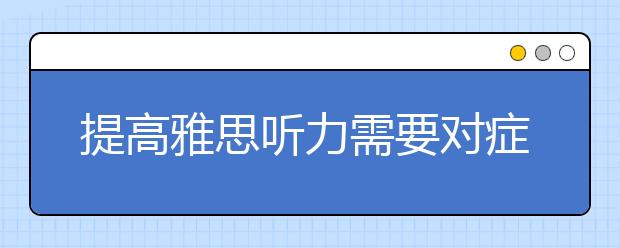 提高雅思听力需要对症下药