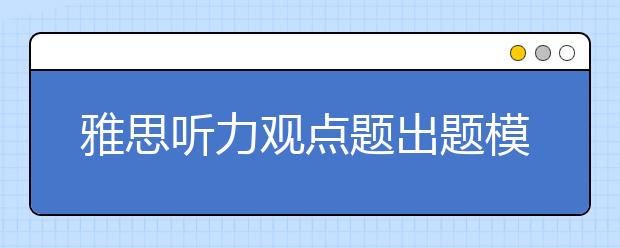 雅思听力观点题出题模式简介