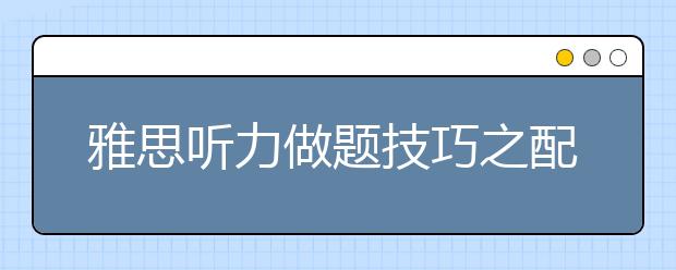 雅思听力做题技巧之配对题