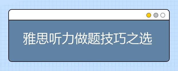 雅思听力做题技巧之选择题