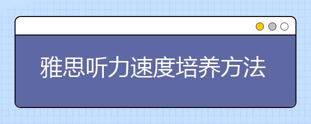 雅思听力速度培养方法总结
