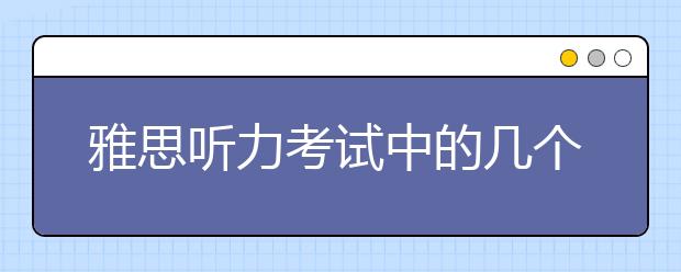 雅思听力考试中的几个陷阱点总结