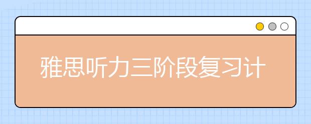 雅思听力三阶段复习计划简介