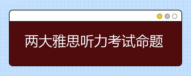两大雅思听力考试命题原则介绍