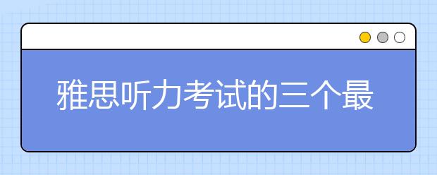 雅思听力考试的三个最常见失分点
