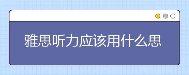 雅思听力应该用什么思维完成
