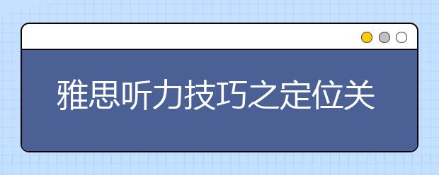 雅思听力技巧之定位关键词