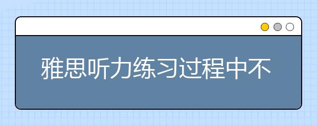 雅思听力练习过程中不要暂停