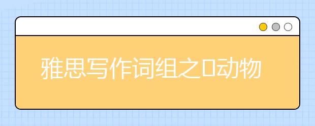 雅思写作词组之​动物保护类