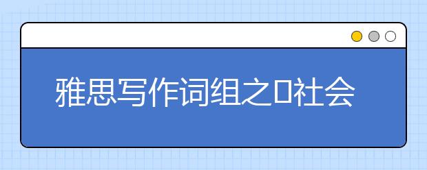 雅思写作词组之​社会类
