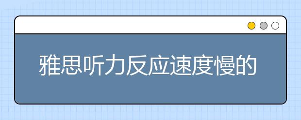 雅思听力反应速度慢的问题怎样避免