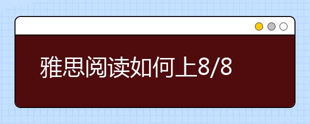 雅思阅读如何上8/8.5分？
