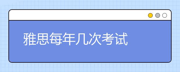 雅思每年几次考试