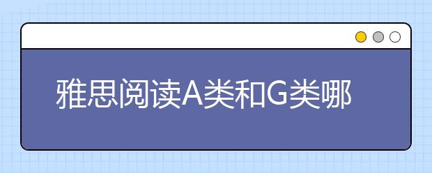雅思阅读A类和G类哪个难