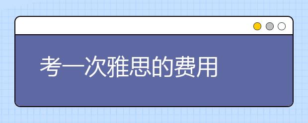 考一次雅思的费用
