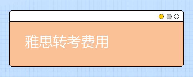 雅思转考费用