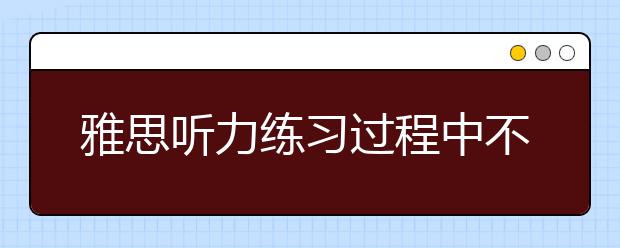 雅思听力练习过程中不要按暂停键