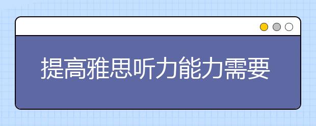 提高雅思听力能力需要从四方面入手