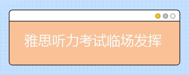 雅思听力考试临场发挥的3大建议