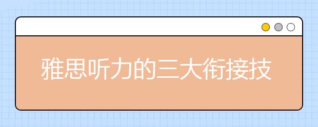 雅思听力的三大衔接技巧介绍