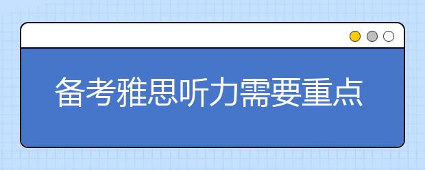 备考雅思听力需要重点掌握的4个技巧