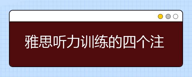雅思听力训练的四个注意事项