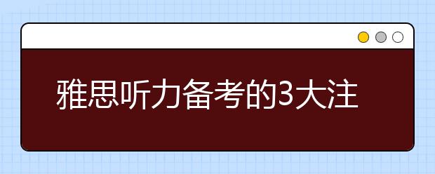 雅思听力备考的3大注意事项
