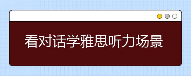 看对话学雅思听力场景词汇：餐饮成绩