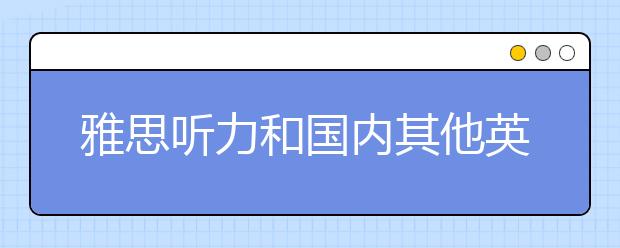 雅思听力和国内其他英语考试听力区别