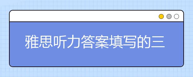 雅思听力答案填写的三个关键点