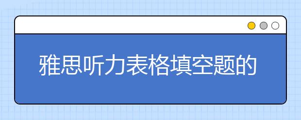 雅思听力表格填空题的审题注意事项