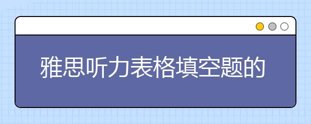 雅思听力表格填空题的审题注意点
