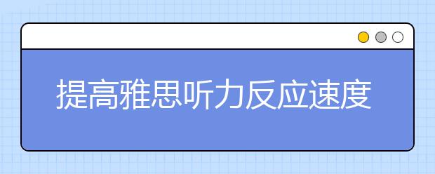 提高雅思听力反应速度的方法讲解