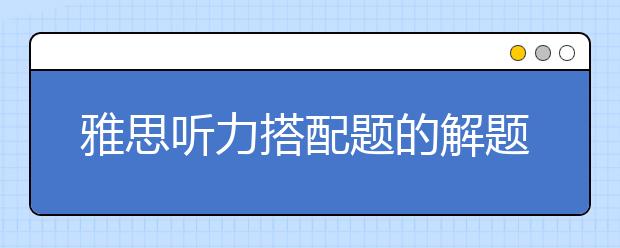 雅思听力搭配题的解题思路分享